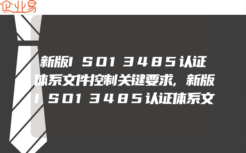 新版ISO13485认证体系文件控制关键要求,新版ISO13485认证体系文件要求有什么