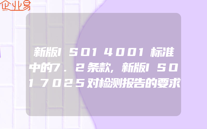 新版ISO14001标准中的7.2条款,新版ISO17025对检测报告的要求有什么