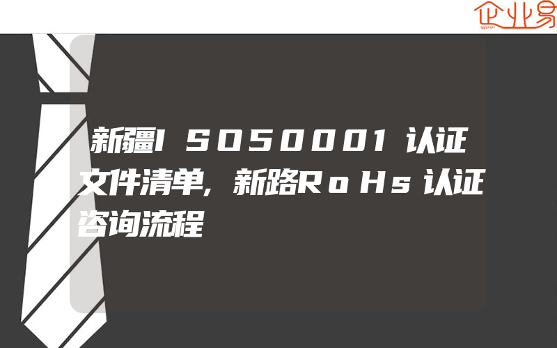 新疆ISO50001认证文件清单,新路RoHs认证咨询流程