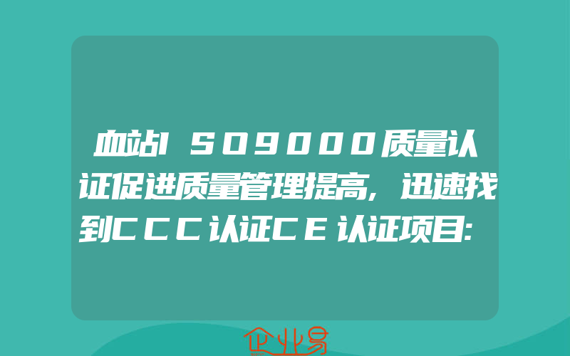 血站ISO9000质量认证促进质量管理提高,迅速找到CCC认证CE认证项目:检测服务产品目录一览表