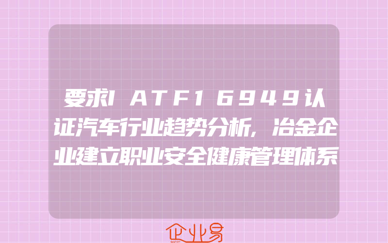 要求IATF16949认证汽车行业趋势分析,冶金企业建立职业安全健康管理体系应注意的几个问题