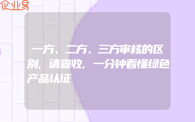 一方、二方、三方审核的区别,请查收,一分钟看懂绿色产品认证