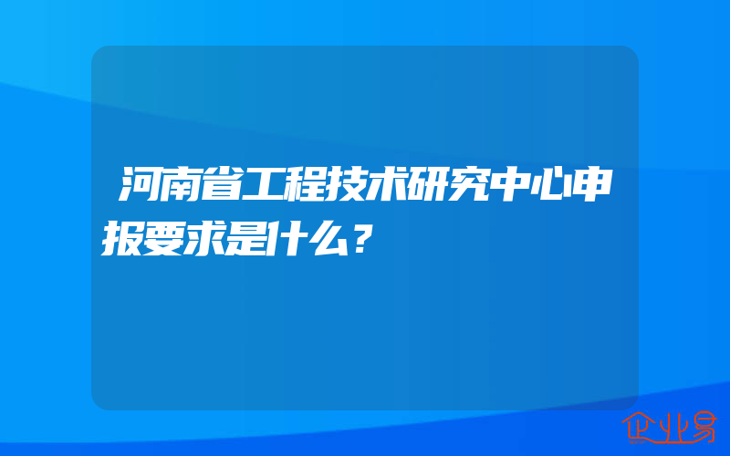 河南省工程技术研究中心申报要求是什么？