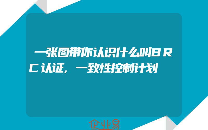 一张图带你认识什么叫BRC认证,一致性控制计划