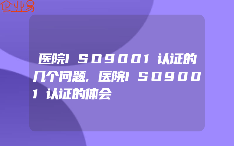 医院ISO9001认证的几个问题,医院ISO9001认证的体会