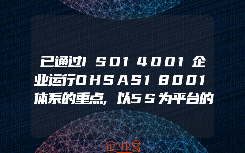 已通过ISO14001企业运行OHSAS18001体系的重点,以5S为平台的ISO9000推行