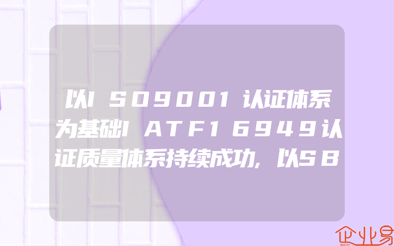 以ISO9001认证体系为基础IATF16949认证质量体系持续成功,以SB/T10596标准为基础清洁环卫服务资质等级认证