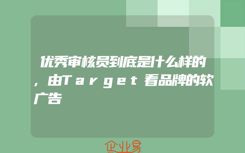 优秀审核员到底是什么样的,由Target看品牌的软广告