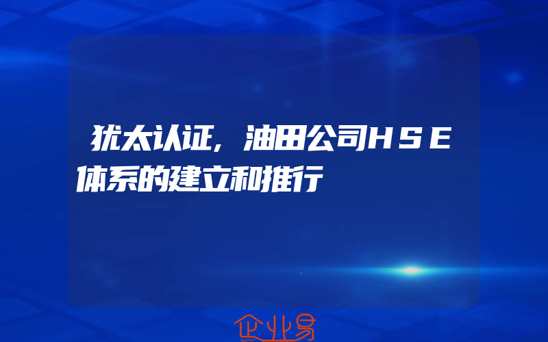 犹太认证,油田公司HSE体系的建立和推行