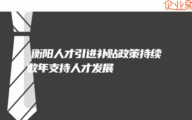 衡阳人才引进补贴政策持续数年支持人才发展