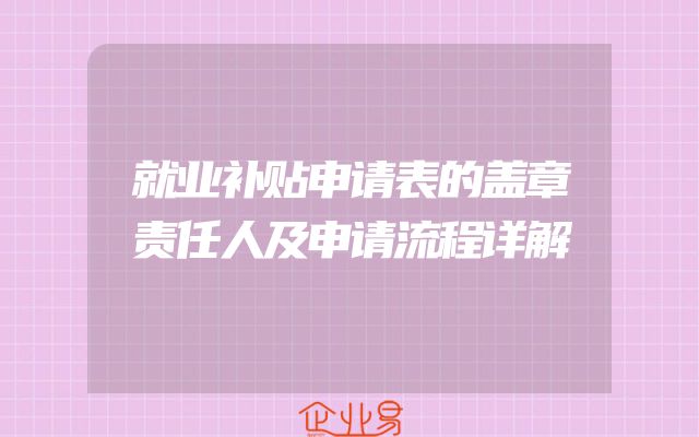 就业补贴申请表的盖章责任人及申请流程详解