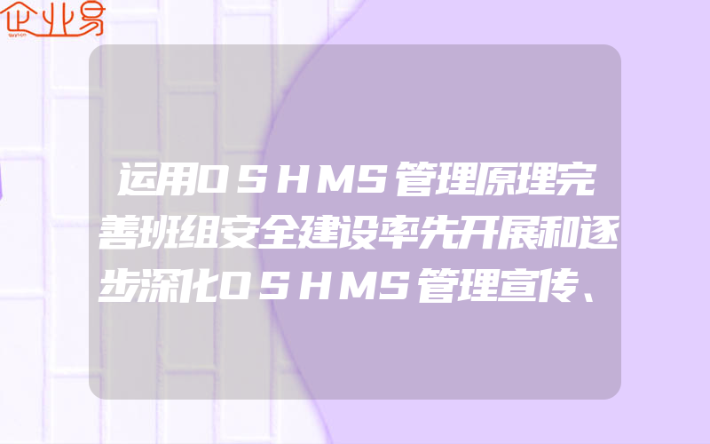 运用OSHMS管理原理完善班组安全建设率先开展和逐步深化OSHMS管理宣传、教育活动,不断提高班组成员的OSHMS意识,运用OSHMS管理原理完善班组安全建设适度开展班组范围内的危害辨识、风险评价活动