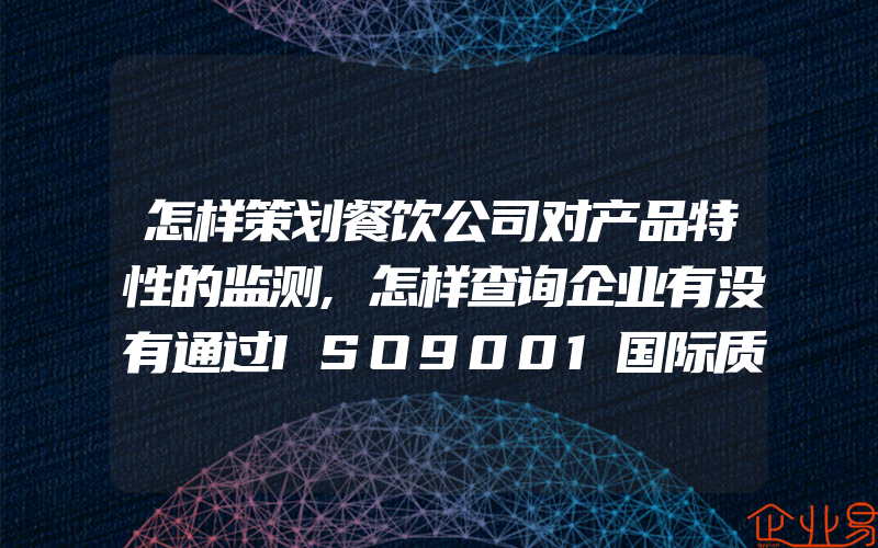怎样策划餐饮公司对产品特性的监测,怎样查询企业有没有通过ISO9001国际质量管理体系认证