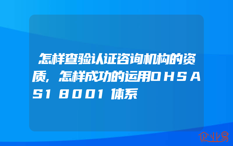 怎样查验认证咨询机构的资质,怎样成功的运用OHSAS18001体系