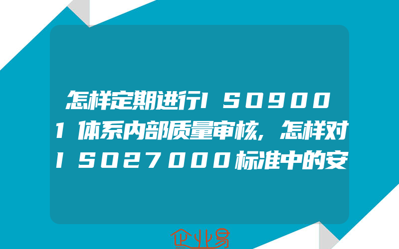 怎样定期进行ISO9001体系内部质量审核,怎样对ISO27000标准中的安全审计实施有效审核