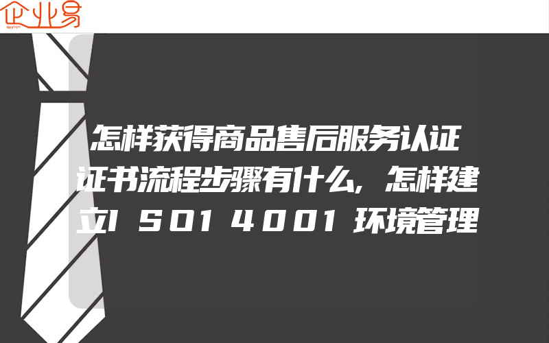 怎样获得商品售后服务认证证书流程步骤有什么,怎样建立ISO14001环境管理体系