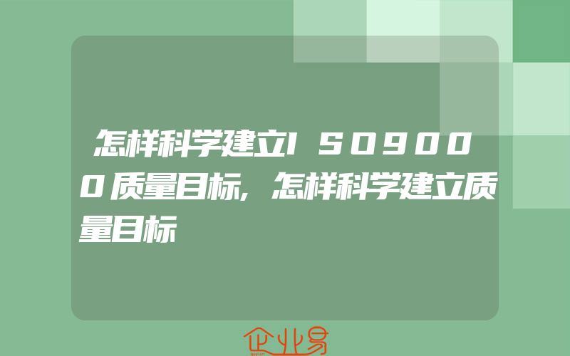 怎样科学建立ISO9000质量目标,怎样科学建立质量目标