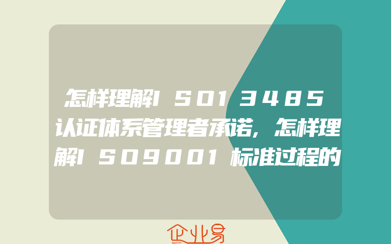 怎样理解ISO13485认证体系管理者承诺,怎样理解ISO9001标准过程的监视和测量条款