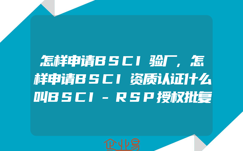 怎样申请BSCI验厂,怎样申请BSCI资质认证什么叫BSCI-RSP授权批复