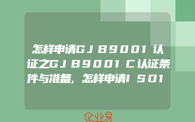 怎样申请GJB9001认证之GJB9001C认证条件与准备,怎样申请ISO14001认证一般需要的守法证明