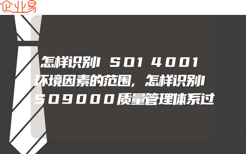 怎样识别ISO14001环境因素的范围,怎样识别ISO9000质量管理体系过程和过程间的相互作用