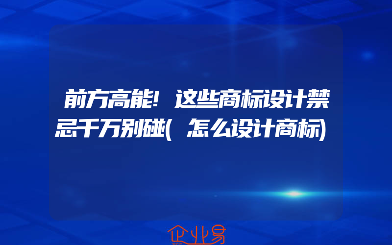 前方高能!这些商标设计禁忌千万别碰(怎么设计商标)