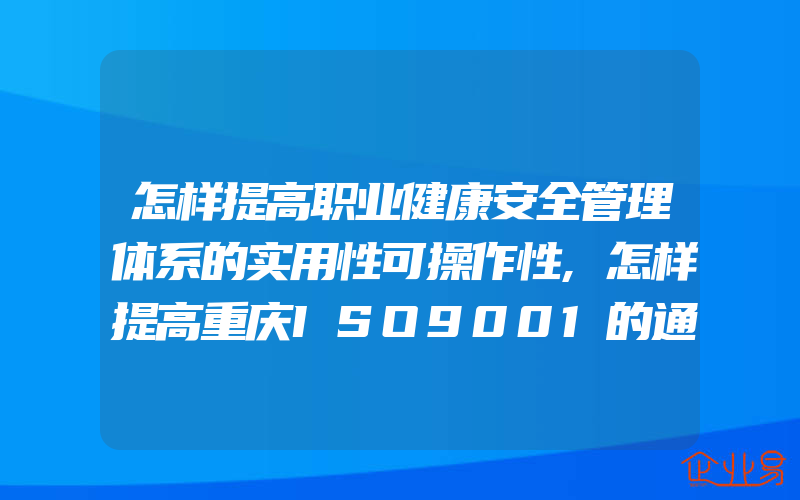 怎样提高职业健康安全管理体系的实用性可操作性,怎样提高重庆ISO9001的通过率