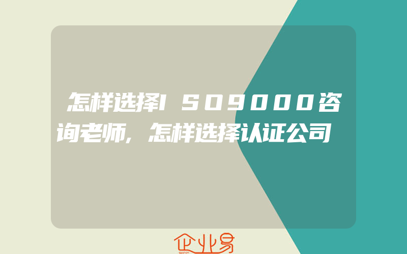 怎样选择ISO9000咨询老师,怎样选择认证公司