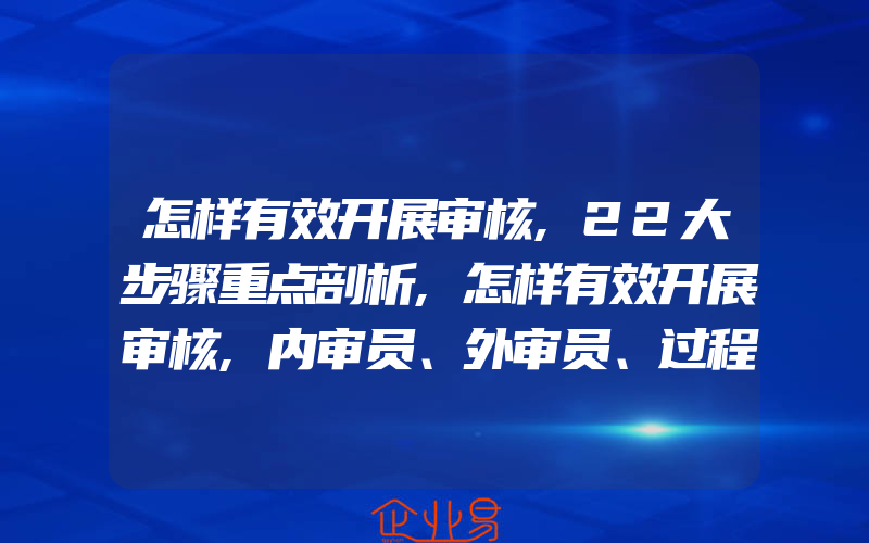 怎样有效开展审核,22大步骤重点剖析,怎样有效开展审核,内审员、外审员、过程审核员一般需要掌握