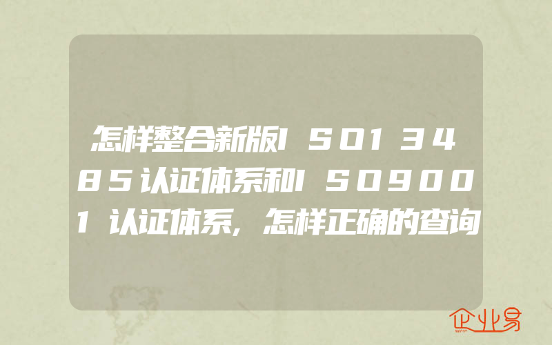 怎样整合新版ISO13485认证体系和ISO9001认证体系,怎样正确的查询证书有效性