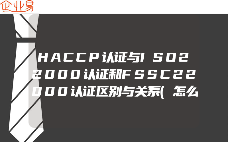 HACCP认证与ISO22000认证和FSSC22000认证区别与关系(怎么申请ISO认证)