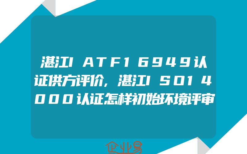 湛江IATF16949认证供方评价,湛江ISO14000认证怎样初始环境评审