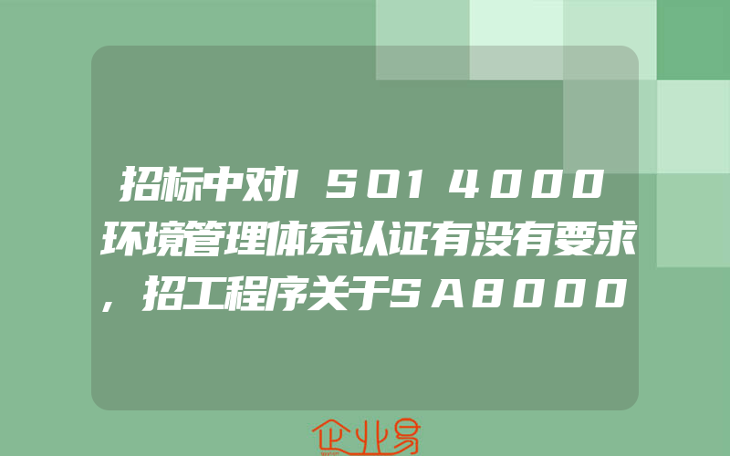 招标中对ISO14000环境管理体系认证有没有要求,招工程序关于SA8000程序文件