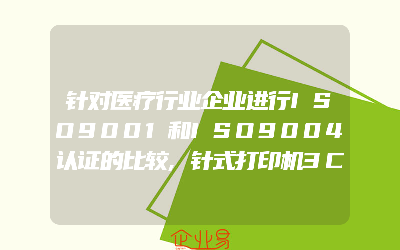 针对医疗行业企业进行ISO9001和ISO9004认证的比较,针式打印机3C认证介绍