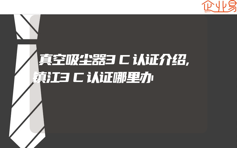 真空吸尘器3C认证介绍,镇江3C认证哪里办