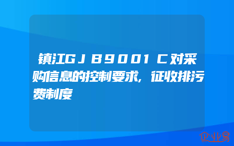 镇江GJB9001C对采购信息的控制要求,征收排污费制度