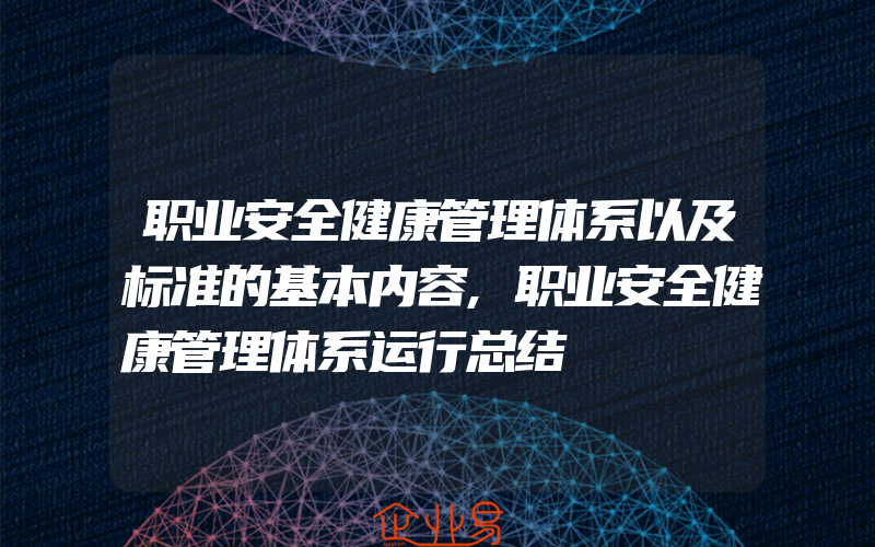 职业安全健康管理体系以及标准的基本内容,职业安全健康管理体系运行总结