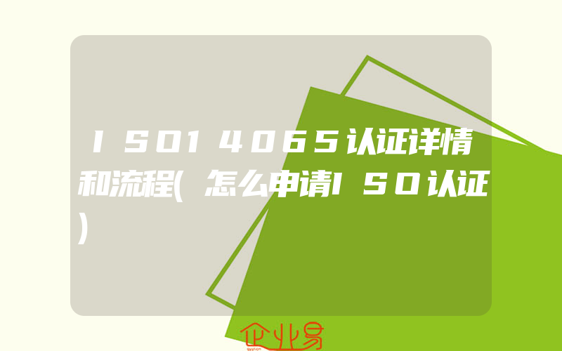 ISO14065认证详情和流程(怎么申请ISO认证)