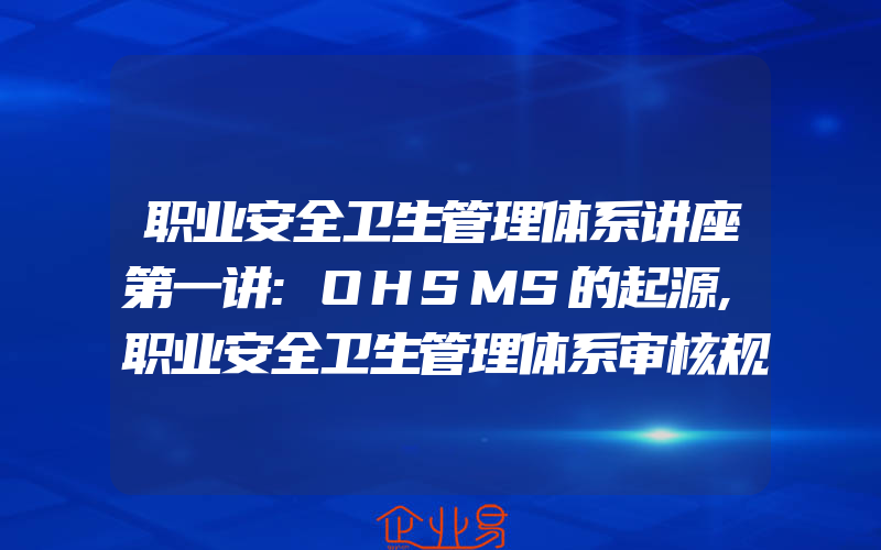 职业安全卫生管理体系讲座第一讲:OHSMS的起源,职业安全卫生管理体系审核规范的特点与应注意问题