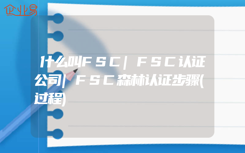 什么叫FSC|FSC认证公司|FSC森林认证步骤(过程)