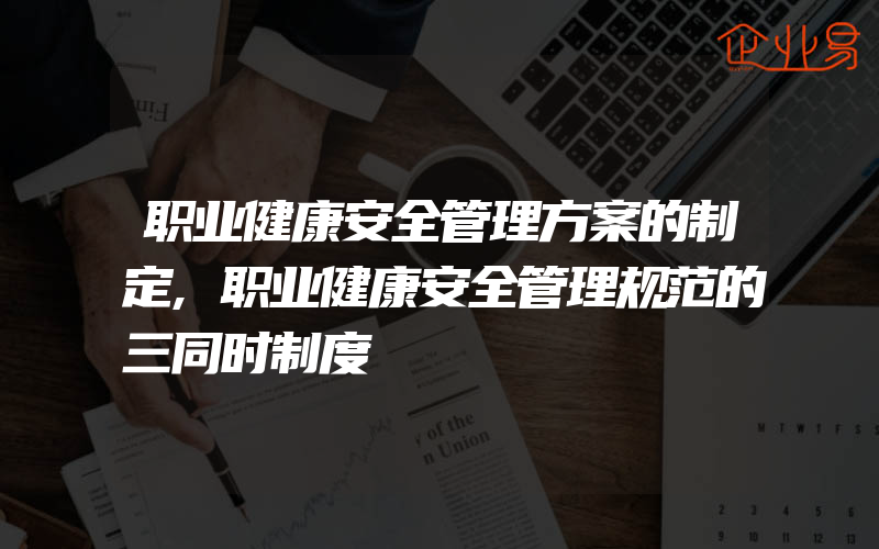 职业健康安全管理方案的制定,职业健康安全管理规范的三同时制度