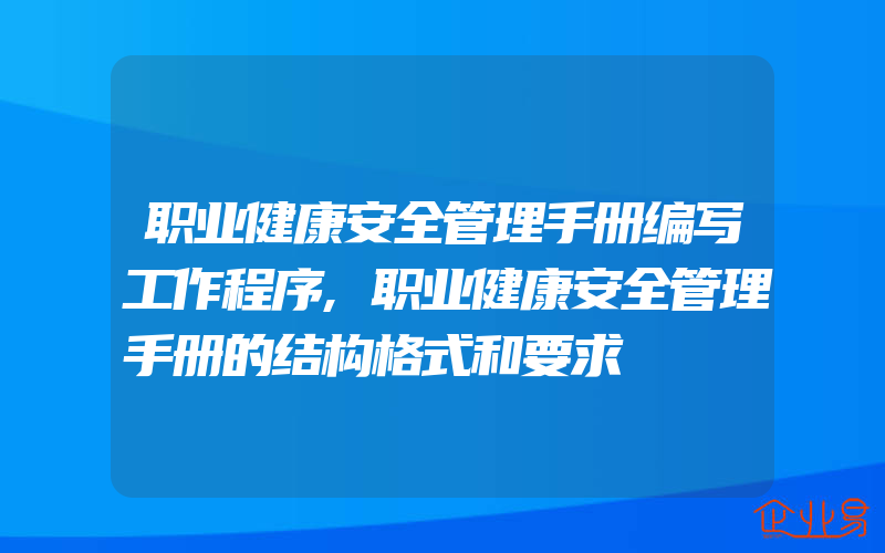 职业健康安全管理手册编写工作程序,职业健康安全管理手册的结构格式和要求