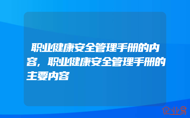 职业健康安全管理手册的内容,职业健康安全管理手册的主要内容