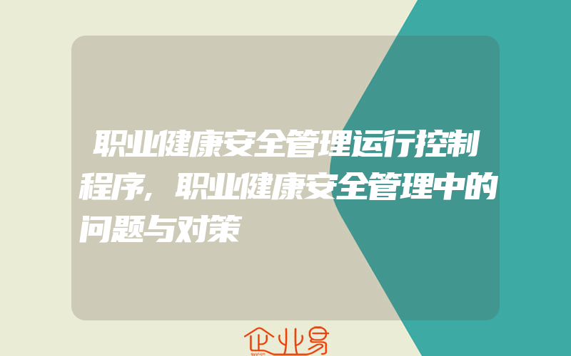 职业健康安全管理运行控制程序,职业健康安全管理中的问题与对策