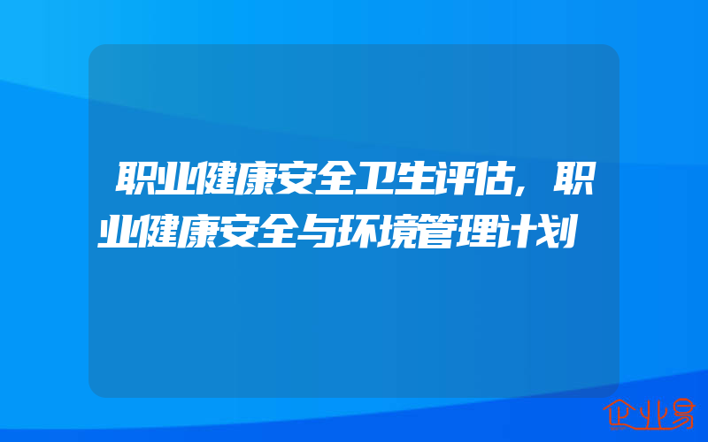 职业健康安全卫生评估,职业健康安全与环境管理计划