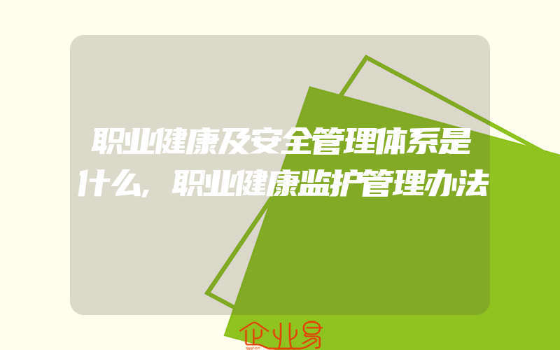 职业健康及安全管理体系是什么,职业健康监护管理办法