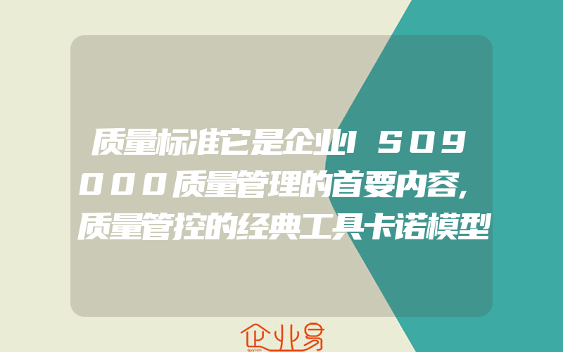 质量标准它是企业ISO9000质量管理的首要内容,质量管控的经典工具卡诺模型