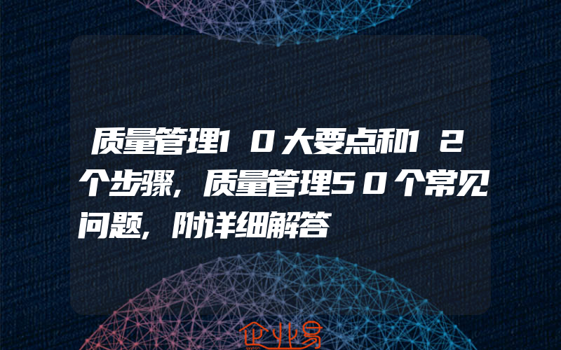 质量管理10大要点和12个步骤,质量管理50个常见问题,附详细解答