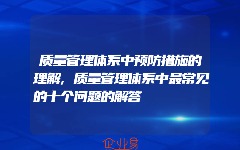 质量管理体系中预防措施的理解,质量管理体系中最常见的十个问题的解答