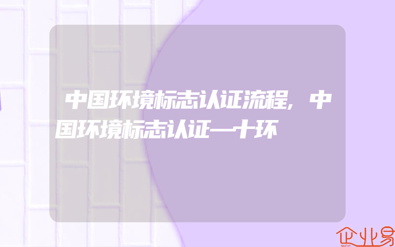 中国环境标志认证流程,中国环境标志认证—十环